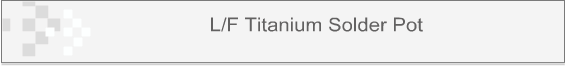 L/F Titanium Solder Pot